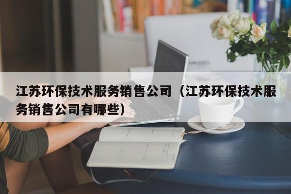 江苏环保技术服务销售公司（江苏环保技术服务销售公司有哪些）