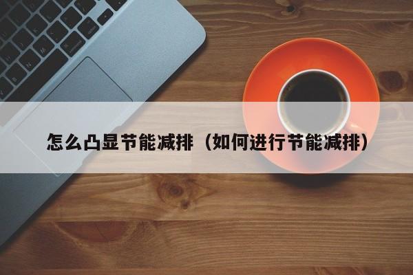 怎么凸显节能减排（如何进行节能减排）